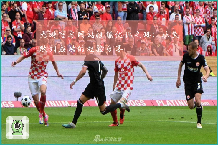 九游官方网站性能优化之路：从失败到成功的经验分享
