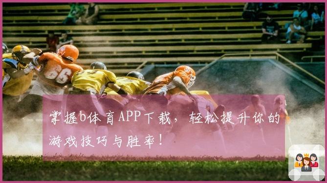 掌握b体育APP下载，轻松提升你的游戏技巧与胜率！