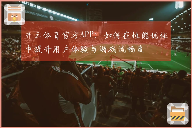开云体育官方APP：如何在性能优化中提升用户体验与游戏流畅度
