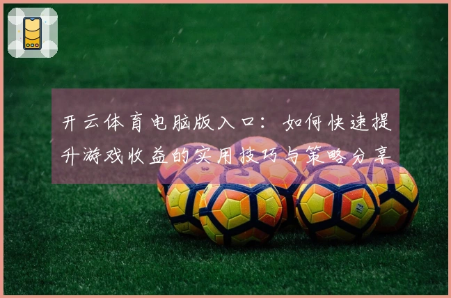 开云体育电脑版入口：如何快速提升游戏收益的实用技巧与策略分享