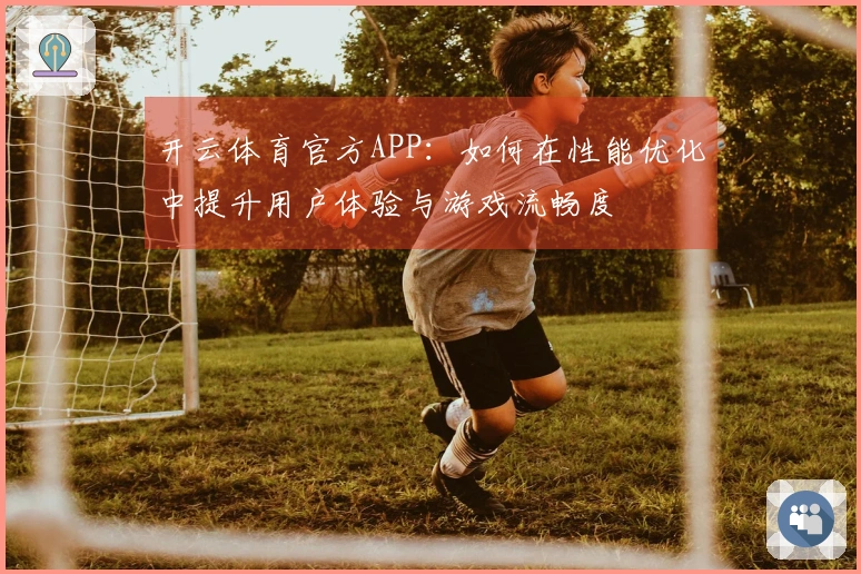 开云体育官方APP：如何在性能优化中提升用户体验与游戏流畅度