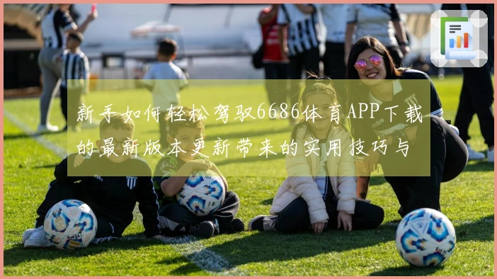 新手如何轻松驾驭6686体育APP下载的最新版本更新带来的实用技巧与变化