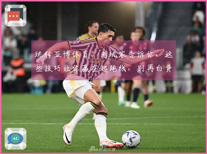 玩转亚博体育，老玩家告诉你，这些技巧让你赢在起跑线，别再白费力气了