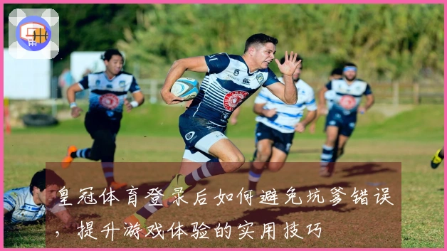 皇冠体育登录后如何避免坑爹错误，提升游戏体验的实用技巧