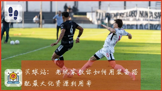 买球站：老玩家教你如何用装备搭配最大化资源利用率