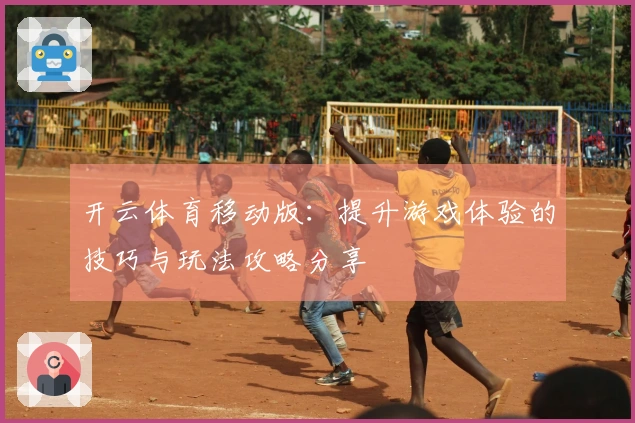 开云体育移动版：提升游戏体验的技巧与玩法攻略分享