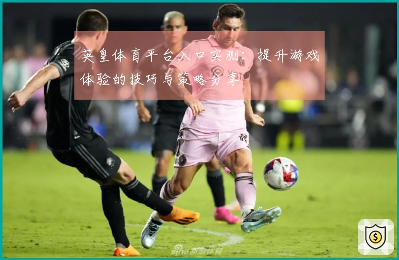 英皇体育平台入口实测：提升游戏体验的技巧与策略分享