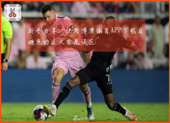 新手分享：使用博澳体育APP下载后避免的五大常见误区