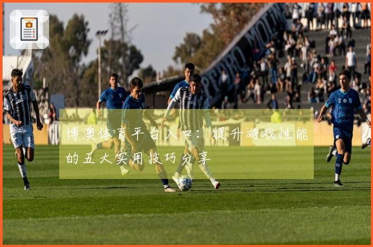 博澳体育平台入口：提升游戏性能的五大实用技巧分享