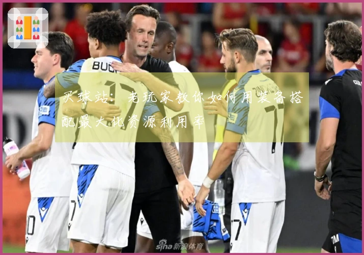 买球站：老玩家教你如何用装备搭配最大化资源利用率